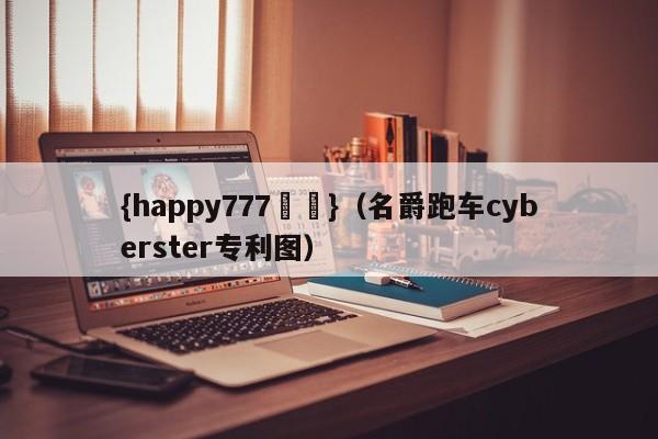 {happy777娛樂}(名爵跑车cyberster专利图)