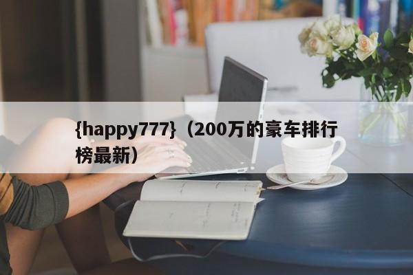 {happy777}(200万的豪车排行榜最新)